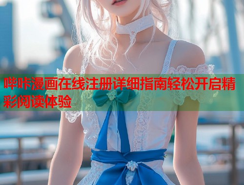 哔咔漫画在线注册详细指南轻松开启精彩阅读体验