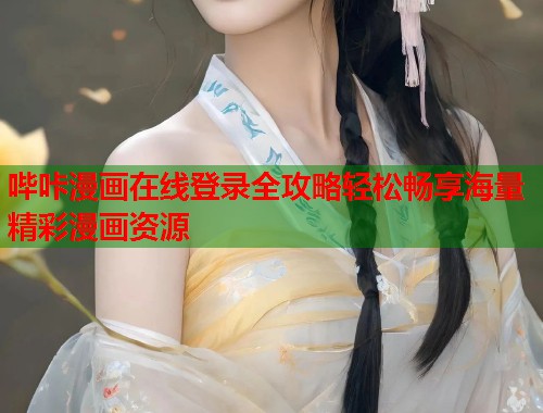 哔咔漫画在线登录全攻略轻松畅享海量精彩漫画资源