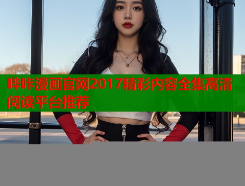 哔咔漫画官网2017精彩内容全集高清阅读平台推荐