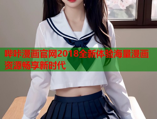 哔咔漫画官网2018全新体验海量漫画资源畅享新时代