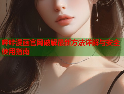 哔咔漫画官网破解最新方法详解与安全使用指南