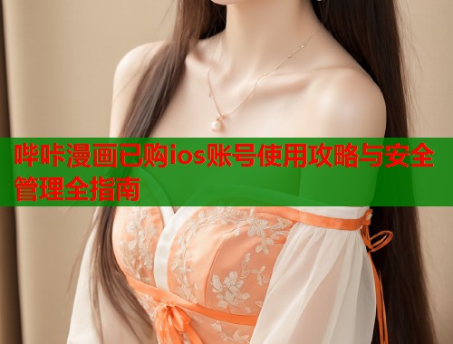 哔咔漫画已购ios账号使用攻略与安全管理全指南