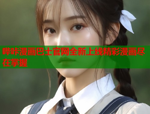 哔咔漫画巴士官网全新上线精彩漫画尽在掌握