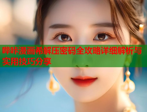 哔咔漫画希解压密码全攻略详细解析与实用技巧分享
