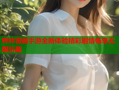 哔咔漫画手游全新体验精彩剧情畅享无限乐趣