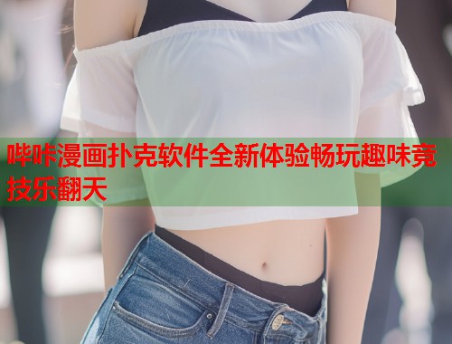 哔咔漫画扑克软件全新体验畅玩趣味竞技乐翻天