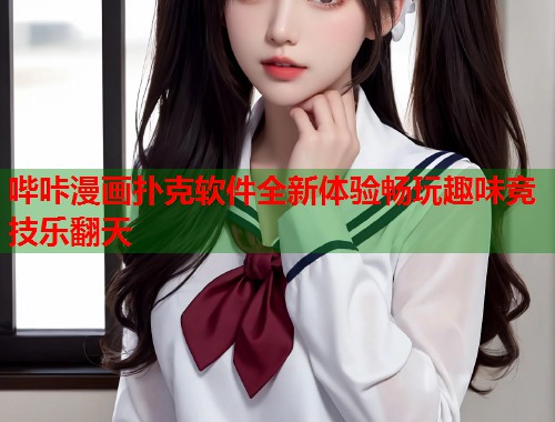 哔咔漫画扑克软件全新体验畅玩趣味竞技乐翻天