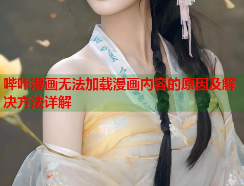 哔咔漫画无法加载漫画内容的原因及解决方法详解