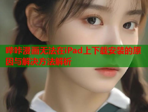 哔咔漫画无法在iPad上下载安装的原因与解决方法解析