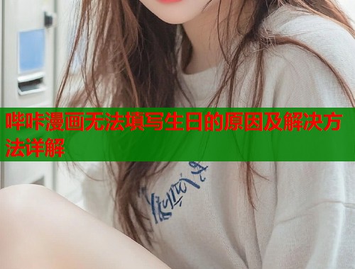 哔咔漫画无法填写生日的原因及解决方法详解