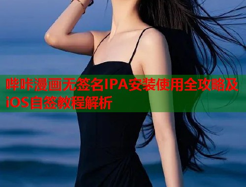 哔咔漫画无签名IPA安装使用全攻略及iOS自签教程解析 哔咔漫画无签名IPA安装使用全攻略及iOS自签教程解析