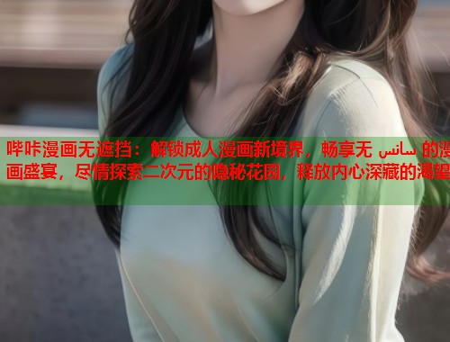 哔咔漫画无遮挡：解锁成人漫画新境界，畅享无 سانس 的漫画盛宴，尽情探索二次元的隐秘花园，释放内心深藏的渴望