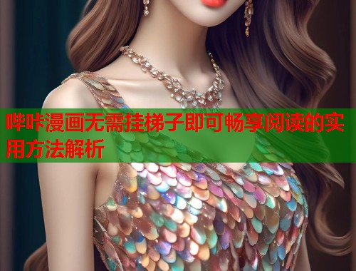 哔咔漫画无需挂梯子即可畅享阅读的实用方法解析