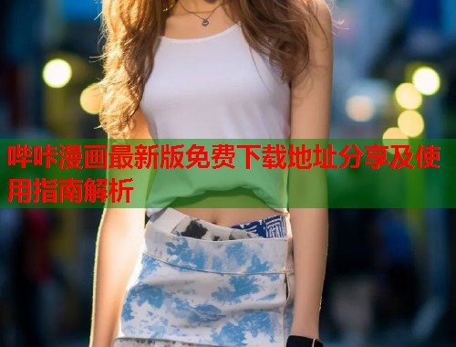 哔咔漫画最新版免费下载地址分享及使用指南解析