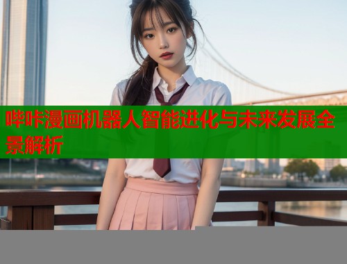 哔咔漫画机器人智能进化与未来发展全景解析