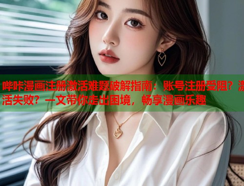 哔咔漫画注册激活难题破解指南：账号注册受阻？激活失败？一文带你走出困境，畅享漫画乐趣