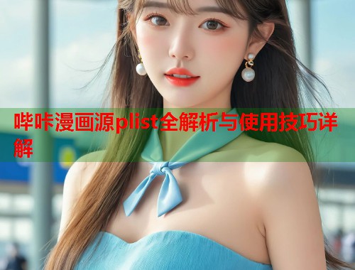 哔咔漫画源plist全解析与使用技巧详解