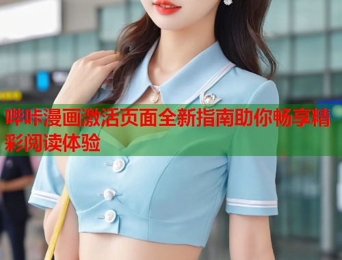 哔咔漫画激活页面全新指南助你畅享精彩阅读体验