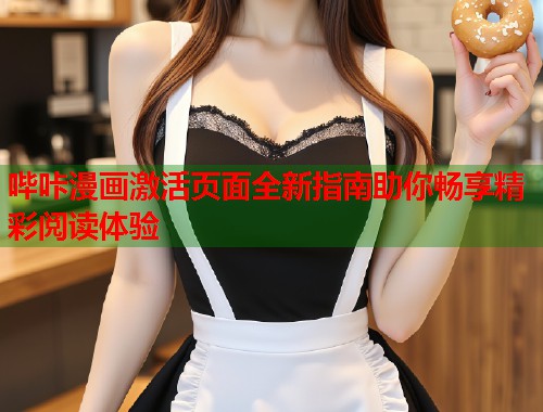 哔咔漫画激活页面全新指南助你畅享精彩阅读体验