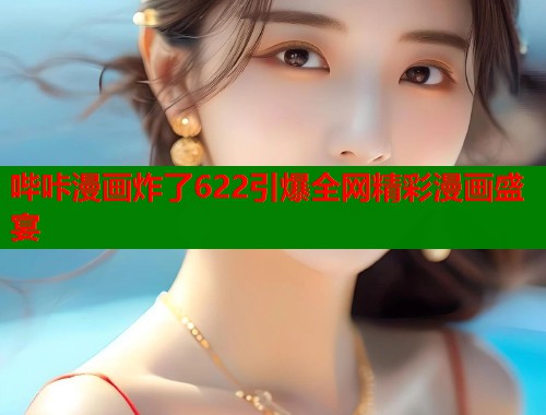 哔咔漫画炸了622引爆全网精彩漫画盛宴