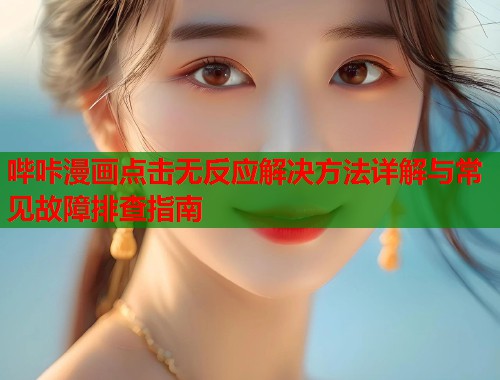 哔咔漫画点击无反应解决方法详解与常见故障排查指南
