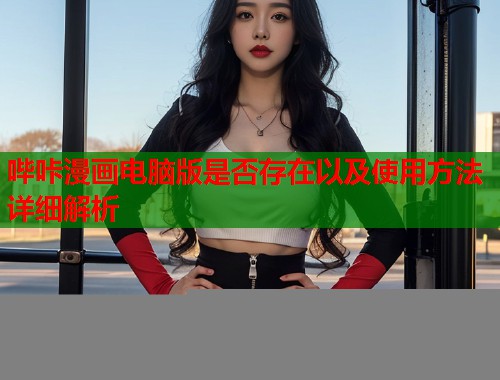 哔咔漫画电脑版是否存在以及使用方法详细解析