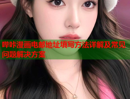哔咔漫画电邮地址填写方法详解及常见问题解决方案