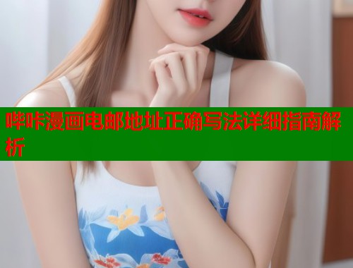 哔咔漫画电邮地址正确写法详细指南解析
