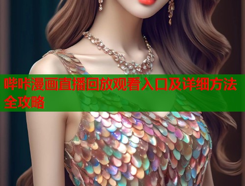 哔咔漫画直播回放观看入口及详细方法全攻略