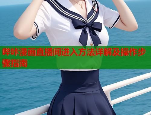 哔咔漫画直播间进入方法详解及操作步骤指南