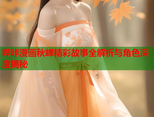 哔咔漫画秋蝉精彩故事全解析与角色深度揭秘