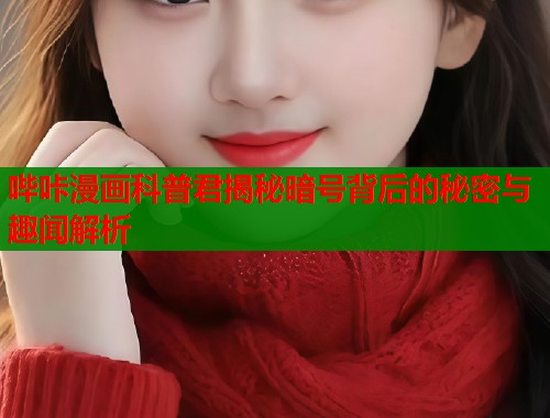 哔咔漫画科普君揭秘暗号背后的秘密与趣闻解析