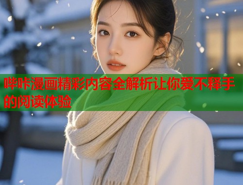 哔咔漫画精彩内容全解析让你爱不释手的阅读体验