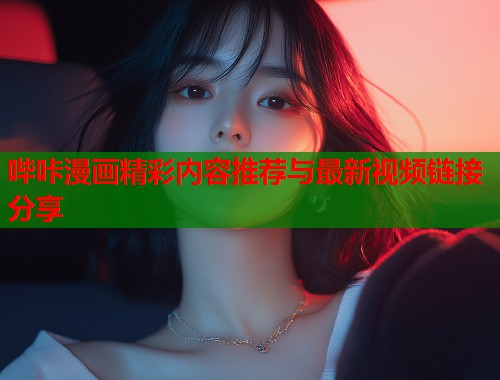 哔咔漫画精彩内容推荐与最新视频链接分享