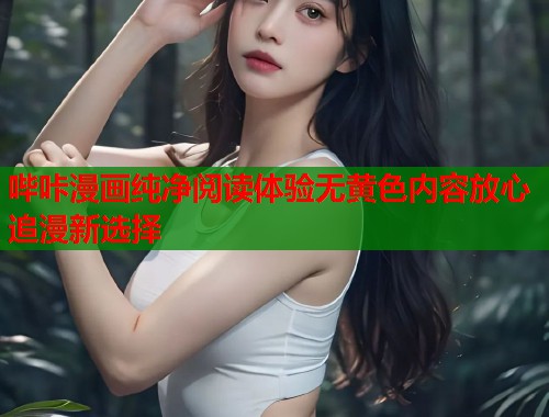 哔咔漫画纯净阅读体验无黄色内容放心追漫新选择
