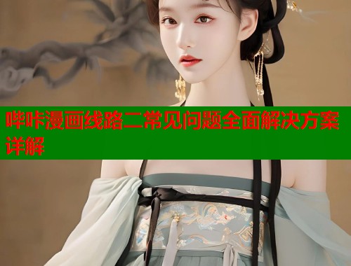 哔咔漫画线路二常见问题全面解决方案详解