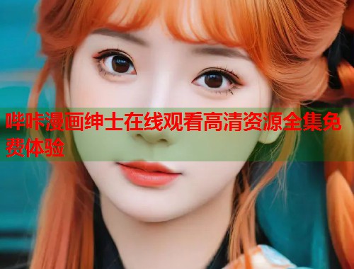 哔咔漫画绅士在线观看高清资源全集免费体验